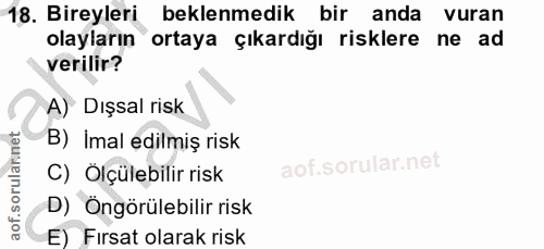 18. soru: Bireyleri beklenmedik bir anda vuran olayların ortaya çıkardığı risklere ne ad verilir? A) Dışsal risk B) Imal edilmi…
