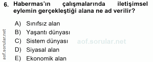 6. soru: Habermas'in çalışmalarında iletişimsel eylemin gerçekleştiği alana ne ad verilir? A) Sınıfsız alan B) Yaşantı dünyası…