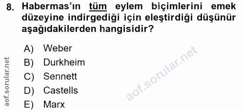 8. soru: Habermas'ın tüm eylem biçimlerini emek düzeyine indirgediği için eleştirdiği düşünür aşağıdakilerden hangisidir? A) W…