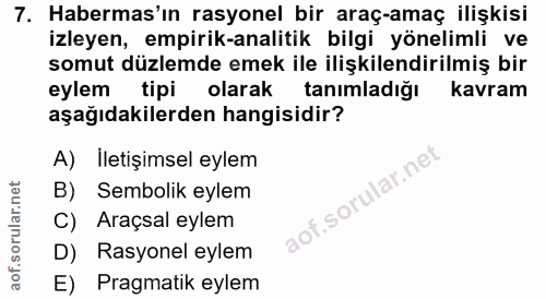 7. soru: Habermas'ın rasyonel bir araç-amaç ilişkisi izleyen, empirik-analitik bilgi yönelimli ve somut düzlemde emek ile iliş…