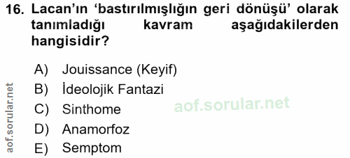 16. soru: Lacan'ın 'bastırılmışlığın geri dönüşü' olarak tanımladığı kavram aşağıdakilerden hangisidir? A) Jouissance (Keyif) B…