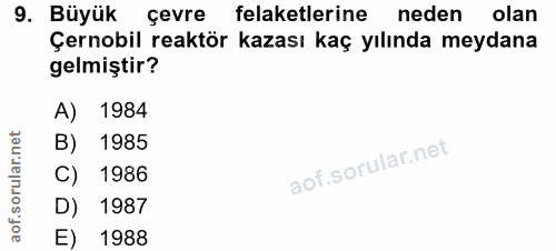 9. soru: Büyük çevre felaketlerine neden olan Çernobil reaktör kazası kaç yılında meydana gelmiştir? A) 1984 B) 1985 aof.sorul…