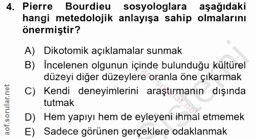 4. soru: Pierre Bourdieu sosyologlara aşağıdaki hangi metedolojik anlayışa sahip olmalarını önermiştir? A) Dikotomik açıklamal…