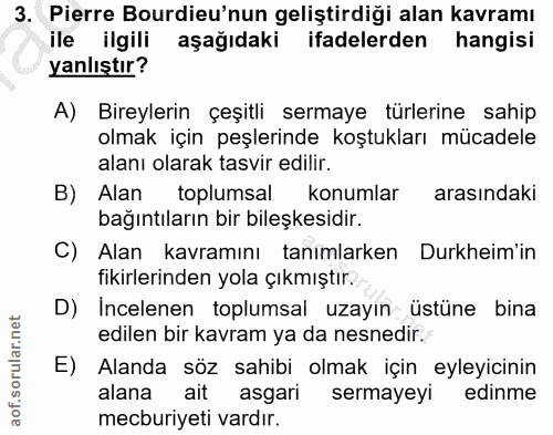 3. soru: Pierre Burdieu'nun geliştirdiği alan kavramı ile ilgili aşağıdaki ifadelerden hangisi yanlıştır? A) Bireylerin çeşitl…