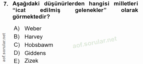 7. soru: Aşağıdaki düşünürlerden hangisi milletleri "icat edilmiş gelenekler" olarak görmektedir? A) Weber B) Harvey C) Hobsba…