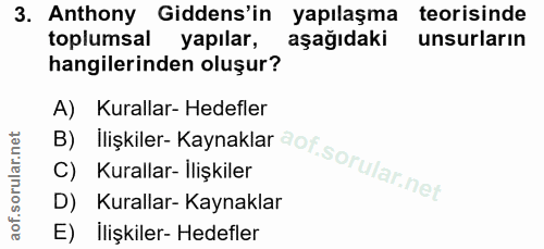 3. soru: Anthony Gidens'in yapılaşma teorisinde toplumsal yapılar, aşağıdaki unsurların hangilerinden oluşur? B) Ilişkiler- Ka…