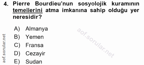 4. soru: Pierre Burdieu'nun sosyolojik kuramının temellerini atma imkanına sahip olduğu yer neresidir? A) Almanya B) Yemen .so…