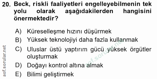 20. soru: Beck, riskli faaliyetleri engelleyebilmenin tek yolu olarak aşağıdakilerden hangisini önermektedir? A) Küreselleşme h…