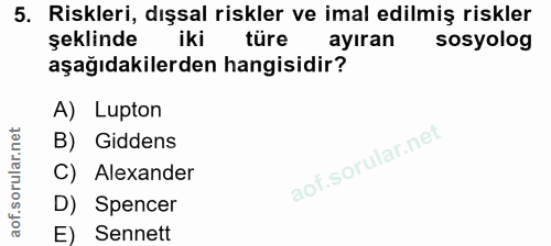 5. soru: Riskleri, dışsal riskler ve imal edilmiş riskler şeklinde iki türe ayıran sosyolog aşağıdakilerden hangisidir? A) Lup…