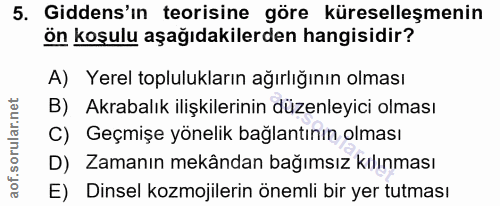 5. soru: Gidens'ın teorisine göre küreselleşmenin ön koşulu aşağıdakilerden hangisidir? A) Yerel toplulukların ağırlığının olm…