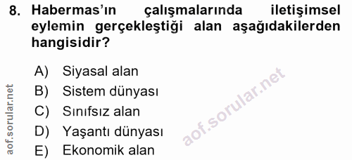 8. soru: Habermas'ın çalışmalarında iletişimsel eylemin gerçekleştiği alan aşağıdakilerden hangisidir? A) Siyasal alan B) Sist…