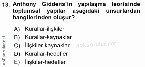 13. soru: Anthony Gidens'in yapılaşma teorisinde toplumsal yapılar aşağıdaki unsurlardan hangilerinden oluşur? A) Kurallar-iliş…