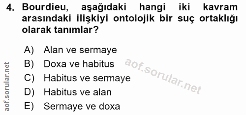 4. soru: Bordieu, aşağıdaki hangi iki kavram arasındaki ilişkiyi ontolojik bir suç ortaklığı olarak tanımlar? A) Alan ve serma…