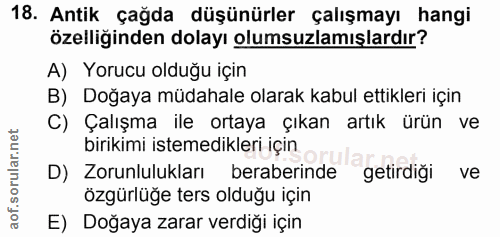 18. soru: Antik çağda düşünürler çalışmayı hangi özelliğinden dolayı olumsuzlamışlardır? A) Yorucu olduğu için B) Doğaya müdaha…