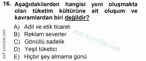 16. soru: Aşağıdakilerden hangisi yeni oluşmakta olan tüketim kültürüne ait oluşum ve kavramlardan biri değildir? A) Adil ve et…
