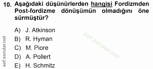 10. soru: Aşağıdaki düşünürlerden hangisi Fordizmden Post-fordizme dönüşümün olmadığını öne sürmüştür? A) J. Atkinson B) R. Hym…