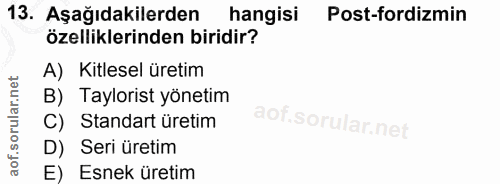 13. soru: Aşağıdakilerden hangisi Post-fordizmin özelliklerinden biridir? A) Kitlesel üretim B) Taylorist yönetim C) Standart ü…