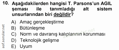 10. soru: Aşağıdakilerden hangisi T. Parsons'un AGIL şeması ile tanimladigi alt sistem unsurlarından biri değildir? A) Amaç ger…