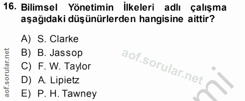 16. soru: Bilimsel Yönetimin ilkeleri adlı çalışma aşağıdaki düşünürlerden hangisine aittir? A) S. Clarke B) B. Jassop C) F. W.…