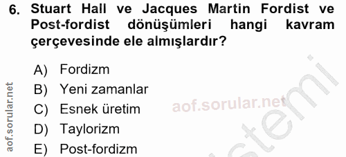 6. soru: Stuart Hall ve Jacques Martin Fordist ve Post-fordist dönüşümleri hangi kavram çerçevesinde ele almışlardır? A) Fordi…