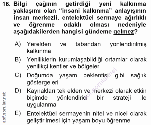 16. soru: Bilgi çağının getirdiği yeni kalkınma yaklaşımı olan "insani kalkınma" anlayışının insan merkezli, entelektüel sermay…
