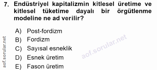 7. soru: Endüstriyel kapitalizmin kitlesel üretime ve kitlesel tüketime dayalı bir örgütlenme modeline ne ad verilir? A) Post-…