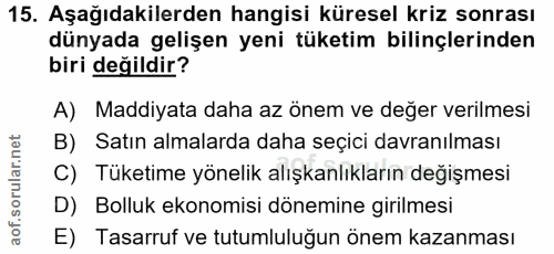 15. soru: Aşağıdakilerden hangisi küresel kriz sonrası dünyada gelişen yeni tüketim bilinçlerinden biri değildir? A) Maddiyata…