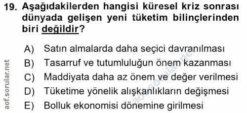 19. soru: Aşağıdakilerden hangisi küresel kriz sonrası dünyada gelişen yeni tüketim bilinçlerinden biri değildir? A) Satın alma…
