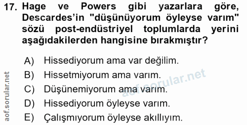 17. soru: Hage ve Powers gibi yazarlara göre, Descardes'in "düşünüyorum öyleyse varım" sözü post-endüstriyel toplumlarda yerini…