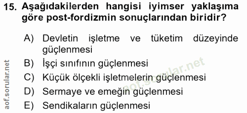 15. soru: Aşağıdakilerden hangisi iyimser yaklaşıma göre post-fordizmin sonuçlarından biridir? A) Devletin işletme ve tüketim d…