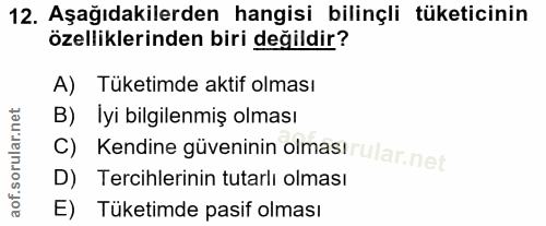 12. soru: Aşağıdakilerden hangisi bilinçli tüketicinin özelliklerinden biri değildir? A) Tüketimde aktif olması B) Iyi bilgilen…