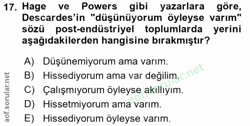 17. soru: Hage ve Powers gibi yazarlara gore, Descardes'in "düşünüyorum öyleyse varım" sözü post-endüstriyel toplumlarda yerini…