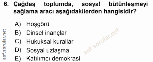 6. soru: Çağdaş toplumda, sosyal bütünleşmeyi sağlama aracı aşağıdakilerden hangisidir? A) Hoşgörü B) Dinsel inançlar C) Hukuk…
