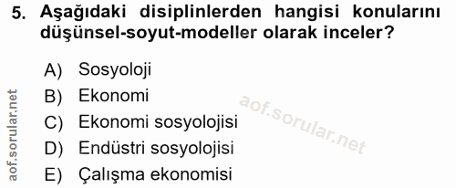 5. soru: Aşağıdaki disiplinlerden hangisi konularını düşünsel-soyut-modeller olarak inceler? A) Sosyoloji B) Ekonomi C) Ekonom…