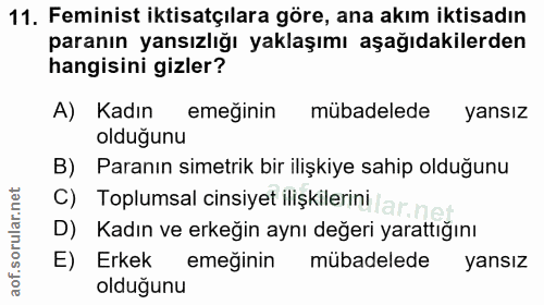 11. soru: Feminist iktisatçılara göre, ana akım iktisadın paranın yansızlığı yaklaşımı aşağıdakilerden hangisini gizler? A) Kad…
