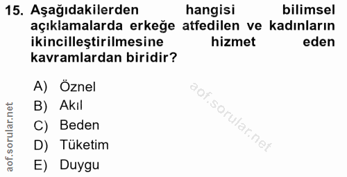 15. soru: Aşağıdakilerden hangisi bilimsel açıklamalarda erkeğe atfedilen ve kadınların ikincilleştirilmesine hizmet eden kavra…