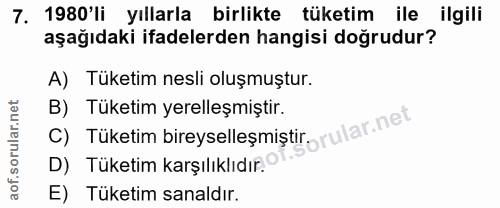 7. soru: 1980'li yıllarla birlikte tüketim ile ilgili aşağıdaki ifadelerden hangisi doğrudur? A) Tüketim nesli oluşmuştur. C)…
