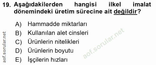 19. soru: Aşağıdakilerden hangisi ilkel imalat dönemindeki üretim sürecine ait değildir? A) Hammadde miktarları Kullanılan alet…