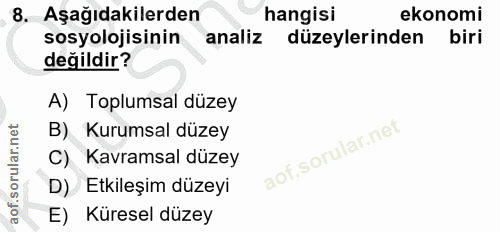8. soru: Aşağıdakilerden hangisi ekonomi sosyolojisinin analiz düzeylerinden biri değildir? A) Toplumsal düzey B) Kurumsal düz…