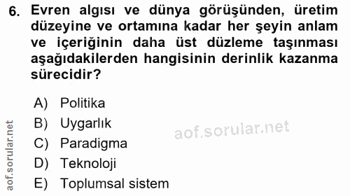 6. soru: Evren algısı ve dünya görüşünden, üretim düzeyine ve ortamına kadar her şeyin anlam ve içeriğinin daha üst düzleme ta…