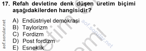 17. soru: Refah devletine denk düşen üretim biçimi aşağıdakilerden hangisidir? A) Endüstriyel demokrași ªo„ B) Taylorizm C) For…