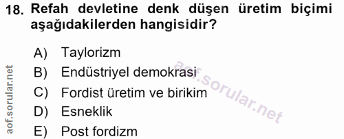 18. soru: Refah devletine denk düşen üretim biçimi aşağıdakilerden hangisidir? A) Taylorizm B) Endüstriyel demokrasi C) Fordist…