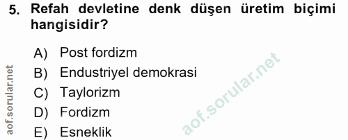 5. soru: Refah devletine denk düşen üretim biçimi hangisidir? A) Post fordizm B) Endustriyel demokrasi C) Taylorizm D) Fordizm…