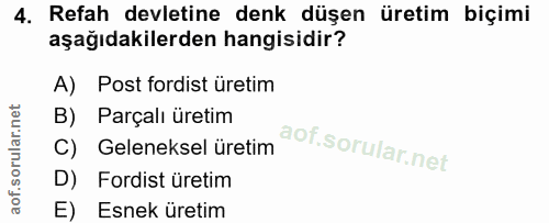 4. soru: Refah devletine denk düşen üretim biçimi aşağıdakilerden hangisidir? A) Post fordist üretim B) Parçalı üretim C) Gele…