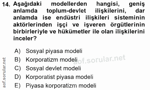 14. soru: Aşağıdaki modellerden hangisi, genis anlamda toplum-devlet ilişkilerini, dar anlamda ise endüstri ilişkileri sistemin…