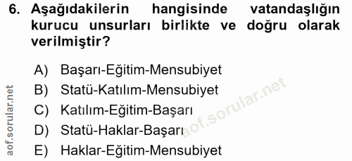 6. soru: Aşağıdakilerin hangisinde vatandaşlığın kurucu unsurları birlikte ve doğru olarak verilmiştir? A) Başarı-Egitim-Mensu…