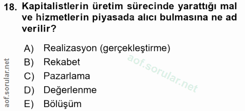 18. soru: Kapitalistlerin üretim sürecinde yarattığı mal ve hizmetlerin piyasada alıcı bulmasına ne ad verilir? A) Realizasyon…