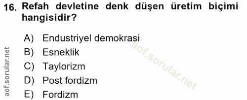 16. soru: Refah devletine denk düşen üretim biçimi hangisidir? A) Endustriyel demokrasi B) Esneklik C) Taylorizm D) Post fordiz…