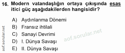 16. soru: Modern vatandaşlığın ortaya çıkışında esas itici güç aşağıdakilerden hangisidir? A) Aydınlanma Dönemi B) Fransız ihti…
