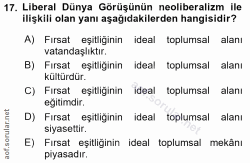 17. soru: Liberal Dünya Görüşünün neoliberalizm ile ilişkili olan yanı aşağıdakilerden hangisidir? A) Fırsat eşitliğinin ideal…